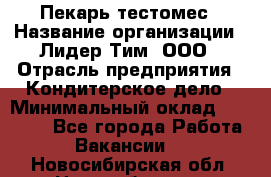 Пекарь-тестомес › Название организации ­ Лидер Тим, ООО › Отрасль предприятия ­ Кондитерское дело › Минимальный оклад ­ 25 000 - Все города Работа » Вакансии   . Новосибирская обл.,Новосибирск г.